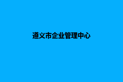 遵义企业网站改版哪家公司好(遵义市企业管理中心)