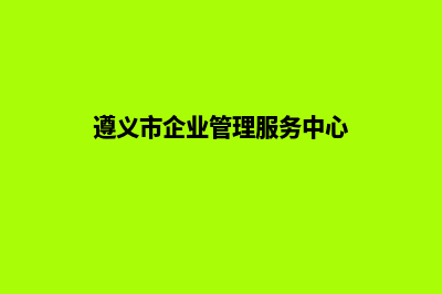 遵义企业网站开发的步骤(遵义市企业管理服务中心)