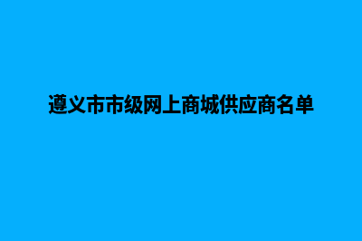 遵义商城网页设计报价(遵义市市级网上商城供应商名单)