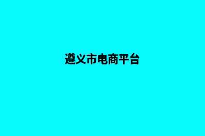 遵义商城网页制作价格(遵义市电商平台)