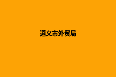 遵义外贸建网站服务(遵义市外贸局)