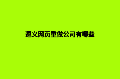 遵义网页重做公司哪个好(遵义网页重做公司有哪些)