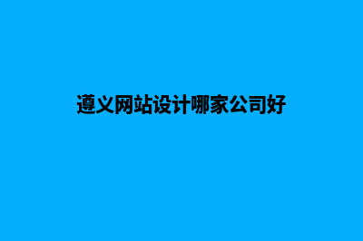 遵义网站设计哪家好(遵义网站设计哪家公司好)