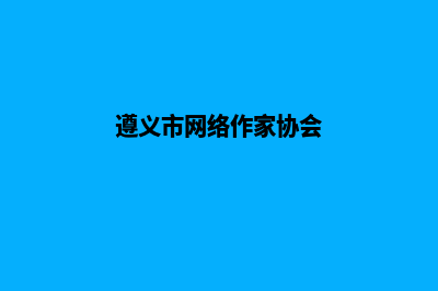 遵义网站怎么做(遵义市网络作家协会)