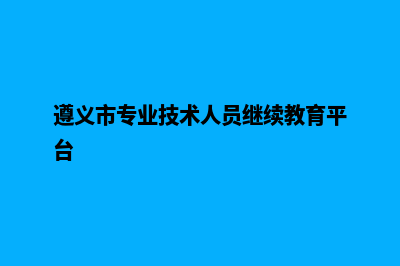 遵义专业网站重做费用(遵义市专业技术人员继续教育平台)