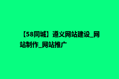 遵义自建网站步骤(【58同城】遵义网站建设_网站制作_网站推广)