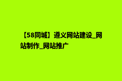 遵义做网站找哪家公司好(【58同城】遵义网站建设_网站制作_网站推广)