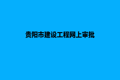 贵阳建网站联系电话(贵阳市建设工程网上审批)