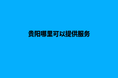 贵阳哪里网站开发(贵阳哪里可以提供服务)