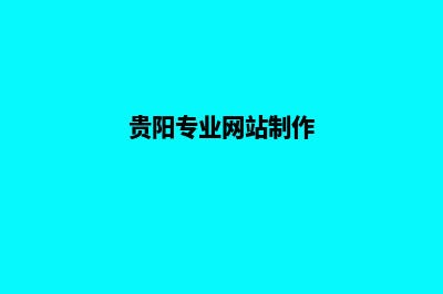 贵阳网站定制的公司哪家好(贵阳专业网站制作)