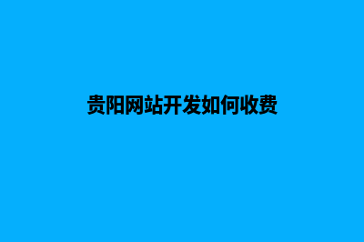 贵阳网站开发的流程是什么(贵阳网站开发如何收费)