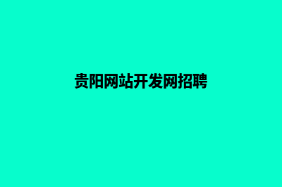 贵阳网站开发网站开发哪家好(贵阳网站开发网招聘)