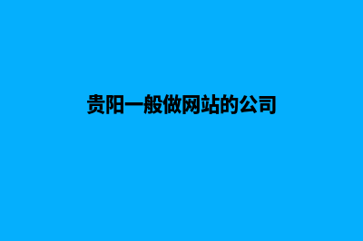 贵阳一般做网站要多少钱(贵阳一般做网站的公司)