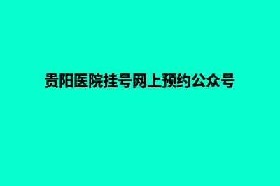 贵阳医院网站开发价格(贵阳医院挂号网上预约公众号)