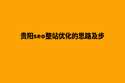 贵阳优化网站建设(贵阳seo整站优化的思路及步骤)