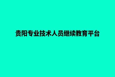 贵阳专业网页重做(贵阳专业技术人员继续教育平台)