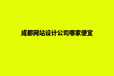 成都网站设计价格表(成都网站设计公司哪家便宜)