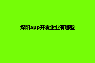 绵阳app开发企业(绵阳app开发企业有哪些)