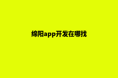 绵阳app开发在哪里(绵阳app开发在哪找)