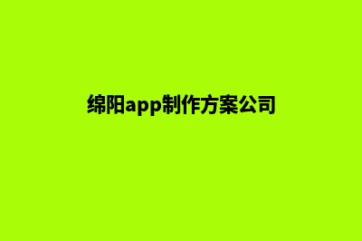 绵阳app制作方案(绵阳app制作方案公司)