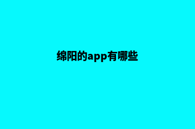 绵阳app制作机构(绵阳的app有哪些)