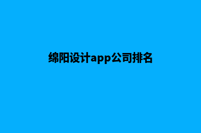 绵阳设计app公司(绵阳设计app公司排名)