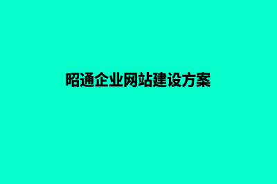 昭通企业网站建设一条龙(昭通企业网站建设方案)