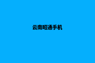 昭通手机网站开发公司哪家好(云南昭通手机)