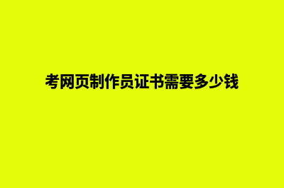 昭通网页制作需要的费用(考网页制作员证书需要多少钱)