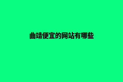 曲靖便宜的网站制作哪个好点(曲靖便宜的网站有哪些)