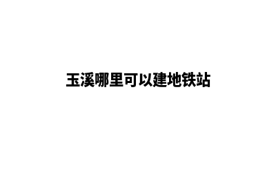 玉溪哪里可以建网站(玉溪哪里可以建地铁站)