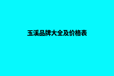 玉溪品牌网站搭建价格(玉溪品牌大全及价格表)