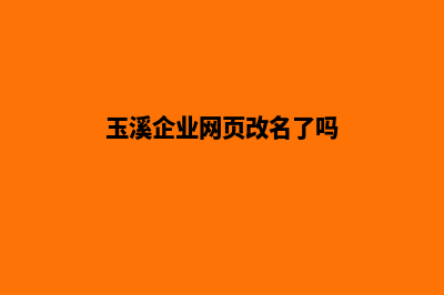 玉溪企业网页改版哪家公司好(玉溪企业网页改名了吗)