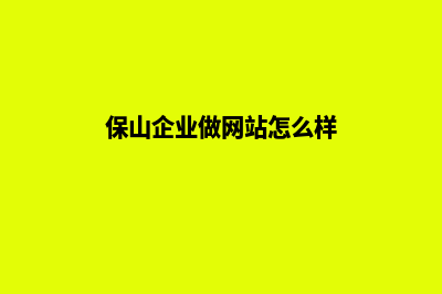 保山企业做网站价格(保山企业做网站怎么样)