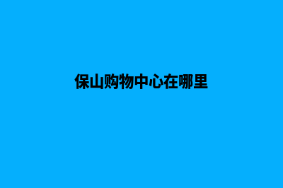 保山商城网页制作多少钱(保山购物中心在哪里)