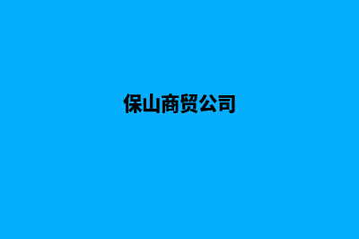 保山外贸建网站服务(保山商贸公司)