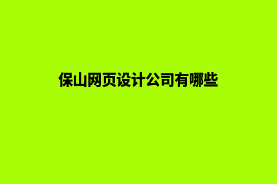 保山网页设计公司哪家专业(保山网页设计公司有哪些)