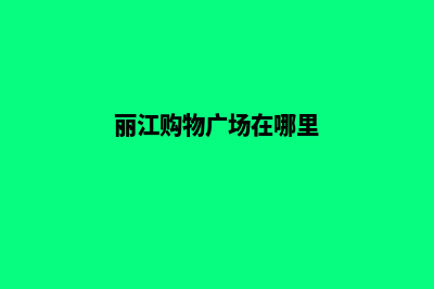 丽江商城网站设计报价单(丽江购物广场在哪里)