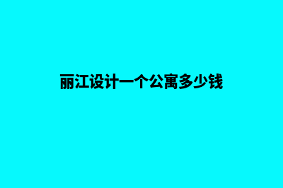 丽江设计一个公司网站需要多少钱(丽江设计一个公寓多少钱)