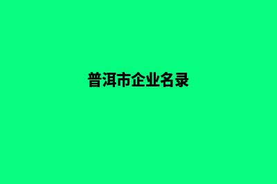 普洱企业网站开发的步骤(普洱市企业名录)