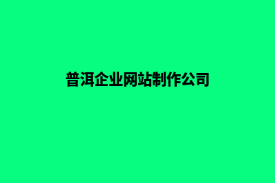 普洱企业网站制作方案(普洱企业网站制作公司)