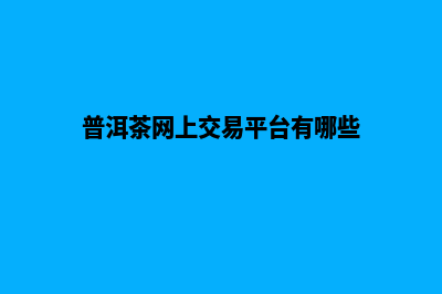 普洱网站制作价格(普洱茶网上交易平台有哪些)