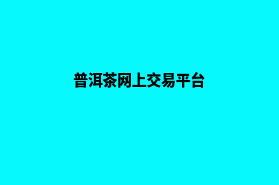 普洱网站制作哪家好公司(普洱茶网上交易平台)