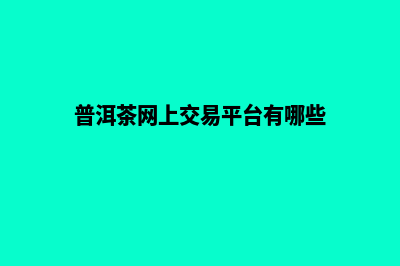 普洱网站制作收费明细(普洱茶网上交易平台有哪些)