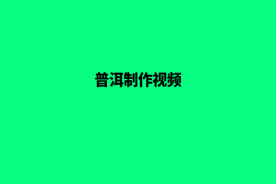 普洱制作网站哪家公司好(普洱制作视频)