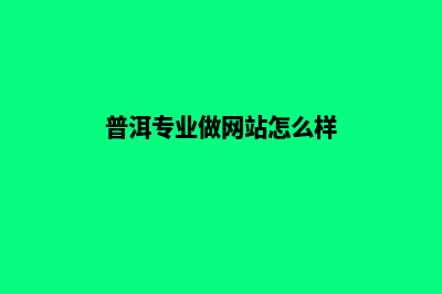 普洱专业做网站费用(普洱专业做网站怎么样)