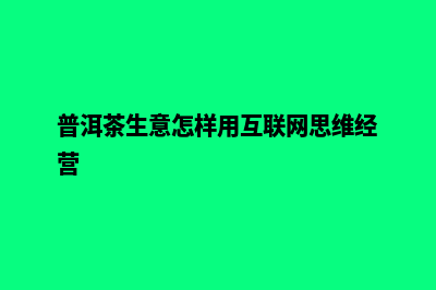 普洱自己做网站需要多少钱(普洱茶生意怎样用互联网思维经营)