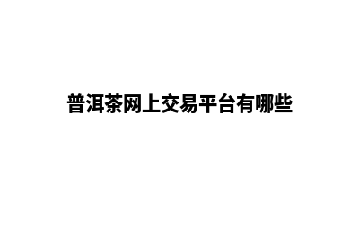 普洱做网站报价单(普洱茶网上交易平台有哪些)