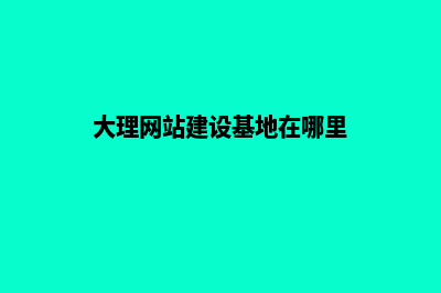 大理网站建设基本步骤(大理网站建设基地在哪里)