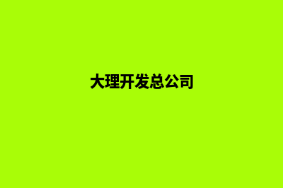 大理开发网站哪里好(大理开发总公司)